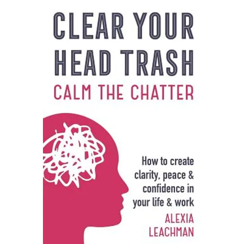 Clear Your Head Trash: How To Create Clarity, Peace & Confidence in Your Life & Work - Paperback