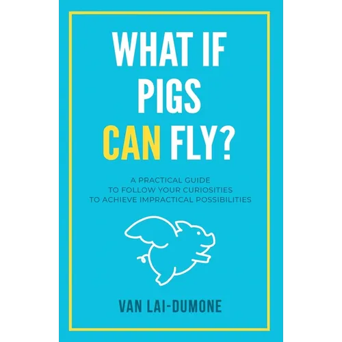 What if Pigs Can Fly?: A Practical Guide to Follow Your Curiosities to Achieve Impractical Possibilities - Paperback