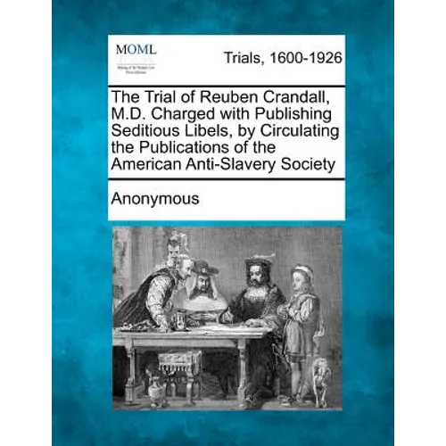 The Trial of Reuben Crandall, M.D. Charged with Publishing Seditious Libels, by Circulating the Publications of the American Anti-Slavery Society - Paperback