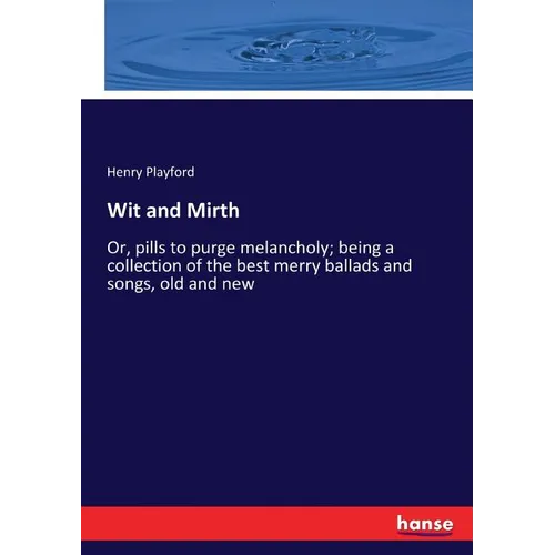 Wit and Mirth: Or, pills to purge melancholy; being a collection of the best merry ballads and songs, old and new - Paperback