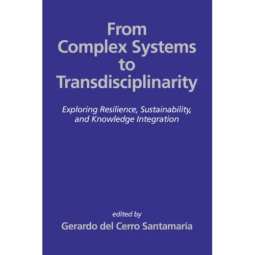 From Complex Systems to Transdisciplinarity: Exploring Resilience, Sustainability, and Knowledge Integration - Hardcover
