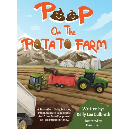 Poop On The Potato Farm: A Story About Using Tractors, Poop Spreaders, Semi Trucks, And Other Farm Equipment To Turn Poop Into Money. - Hardcover