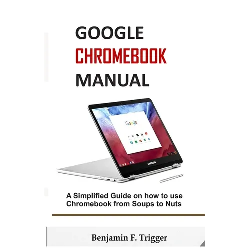 Google Chromebook Manual: A Simplified Guide on How to use Chromebook from Soups to Nuts - Paperback