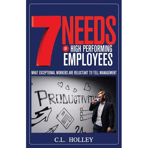 7 Needs of High Performing Employees: What Exceptional Workers are Reluctant to Tell Management - Paperback