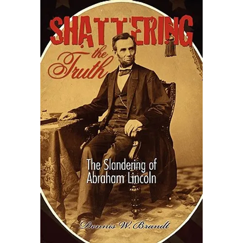 Shattering the Truth: The Slandering of Abraham Lincoln - Paperback