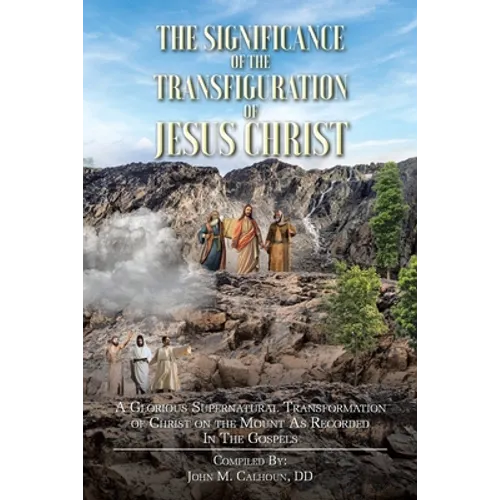 The Significance of the Transfiguration of Jesus Christ: A Glorious Supernatural Transformation of Jesus Christ on the Mount as Recorded in the Gospel - Paperback