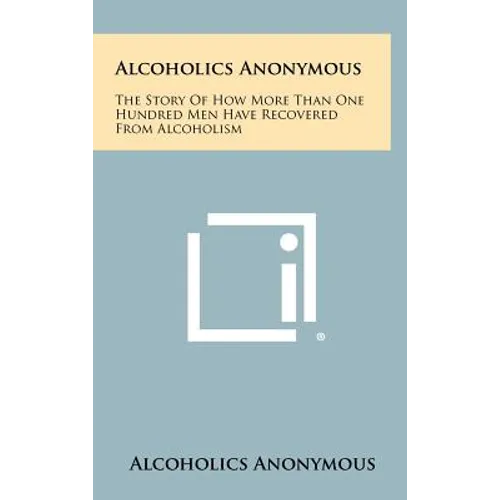Alcoholics Anonymous: The Story Of How More Than One Hundred Men Have Recovered From Alcoholism - Hardcover