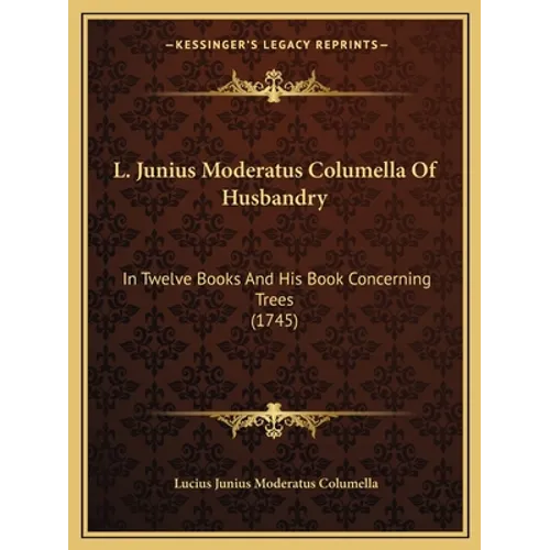 L. Junius Moderatus Columella Of Husbandry: In Twelve Books And His Book Concerning Trees (1745) - Paperback
