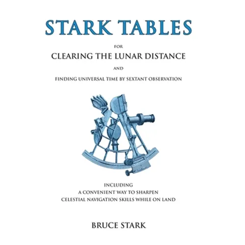 Stark Tables: For Clearing the Lunar Distance and Finding Universal Time by Sextant Observation Including a Convenient Way to Sharpen Celestial Naviga - Hardcover