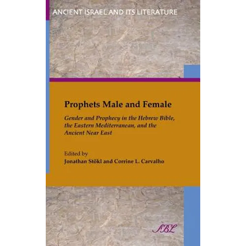 Prophets Male and Female: Gender and Prophecy in the Hebrew Bible, the Eastern Mediterranean, and the Ancient Near East - Hardcover