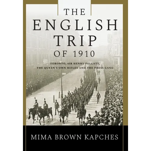 The English Trip of 1910: Toronto, Sir Henry Pellatt, the Queen's Own Rifles and the Press Gang - Hardcover