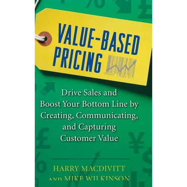 Value-Based Pricing: Drive Sales and Boost Your Bottom Line by Creating, Communicating and Capturing Customer Value - Hardcover