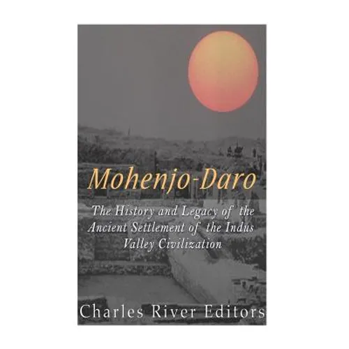 Mohenjo-daro: The History and Legacy of the Ancient Settlement of the Indus Valley Civilization - Paperback