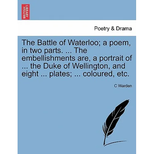 The Battle of Waterloo; A Poem, in Two Parts. ... the Embellishments Are, a Portrait of ... the Duke of Wellington, and Eight ... Plates; ... Coloured - Paperback
