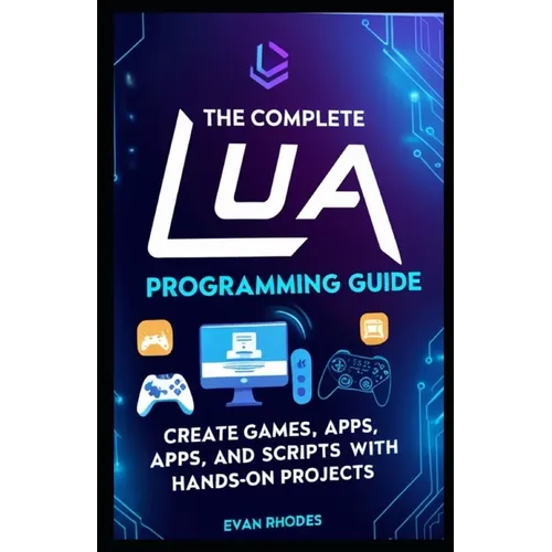 The Complete Lua Programming Guide: Create Games, Apps, and Scripts with Hands-On Projects - Paperback