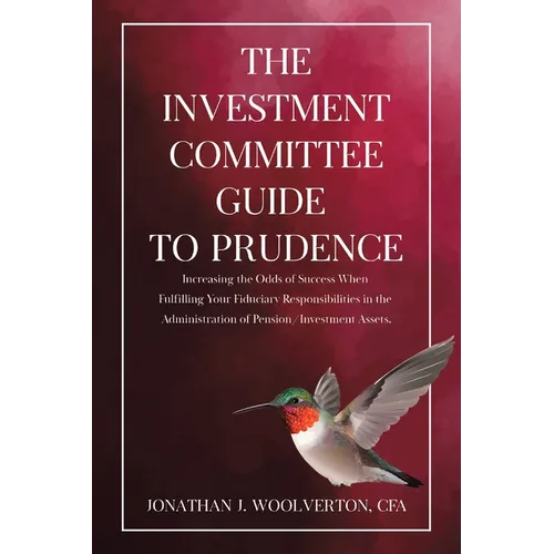 The Investment Committee Guide to Prudence: Increasing the Odds of Success When Fulfilling Your Fiduciary Responsibilities in the Administration of Pe - Paperback