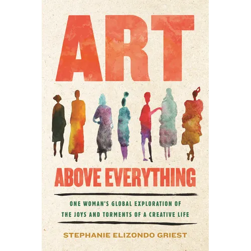 Art Above Everything: One Woman's Global Exploration of the Joys and Torments of a Creative Life - Hardcover