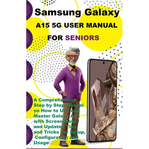 Samsung Galaxy A15 5G User Manual For Seniors: A Comprehensive Step by Step Manual on How to Use and Master Galaxy A15 with Screenshots, and Updated T - Paperback