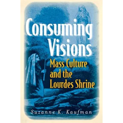 Consuming Visions: Mass Culture and the Lourdes Shrine - Paperback