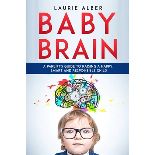 Baby Brain: A parent's Guide to Raising a Happy, Smart and Responsible Child - Paperback