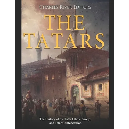 The Tatars: The History of the Tatar Ethnic Groups and Tatar Confederation - Paperback