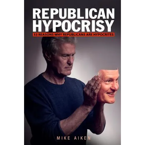 Republican Hypocrisy: 33 Reasons Why Republicans Are Hypocrites - Paperback