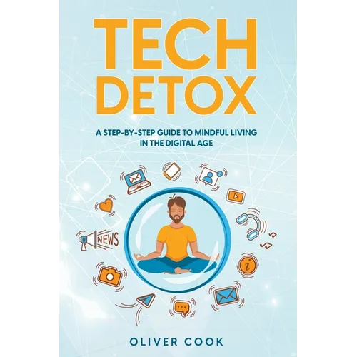 Tech Detox A Step-by-Step Guide to Mindful Living in the Digital Age - Paperback