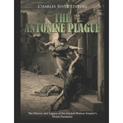 The Antonine Plague: The History and Legacy of the Ancient Roman Empire's Worst Pandemic - Paperback