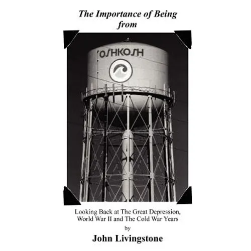 The Importance of Being from Oshkosh: Looking Back at the Great Depression, World War II and the Cold War Years - Paperback