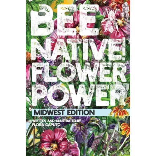 Bee Native! Flower Power: An Easy Guide to Choosing Native Flowers for your Garden to Help Pollinators. - Paperback
