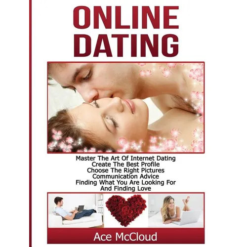 Online Dating: Master The Art of Internet Dating: Create The Best Profile, Choose The Right Pictures, Communication Advice, Finding W - Hardcover