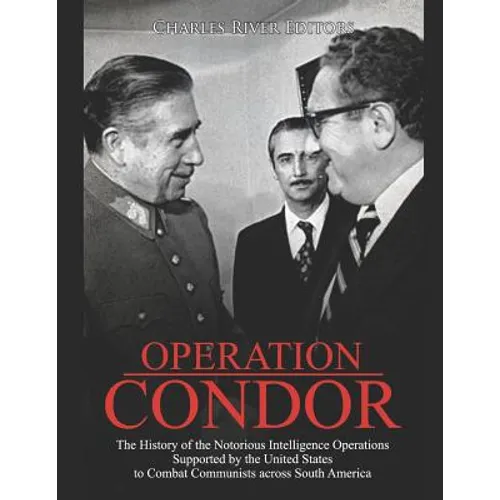 Operation Condor: The History of the Notorious Intelligence Operations Supported by the United States to Combat Communists across South America - Paperback