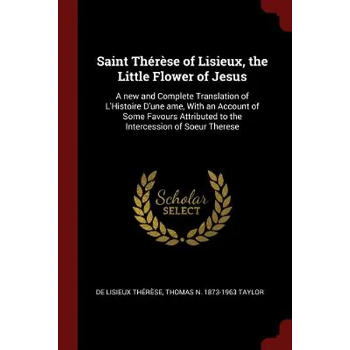 Saint Thérèse of Lisieux, the Little Flower of Jesus: A new and Complete Translation of L'Histoire D'une ame, With an Account of Some Favours Attribut - Paperback