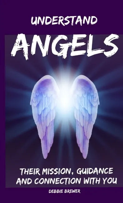 Understand Angels, Their Mission, Guidance and Connection With You - Paperback