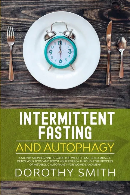 Intermittent Fasting and Autophagy: A Step by Step Beginners Guide for Weight Loss, Build Muscle, Detox Your Body and Boost Your Energy Through the Pr - Paperback