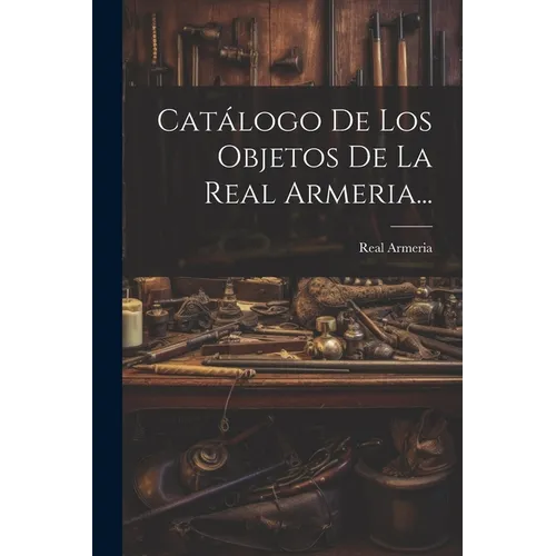 Catálogo De Los Objetos De La Real Armeria... - Paperback