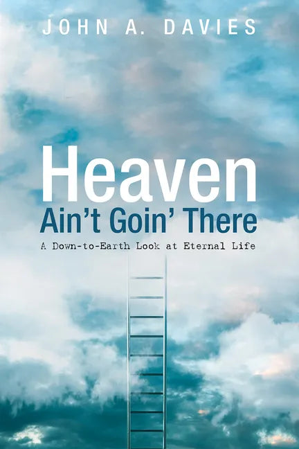 Heaven Ain't Goin' There: A Down-To-Earth Look at Eternal Life - Paperback