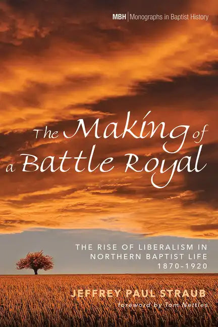 The Making of a Battle Royal: The Rise of Liberalism in Northern Baptist Life, 1870-1920 - Hardcover
