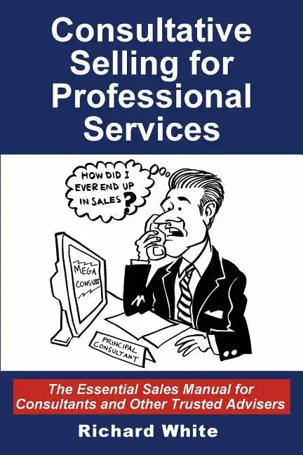 Consultative Selling for Professional Services: The Essential Sales Manual for Consultants and Other Trusted Advisers - Paperback