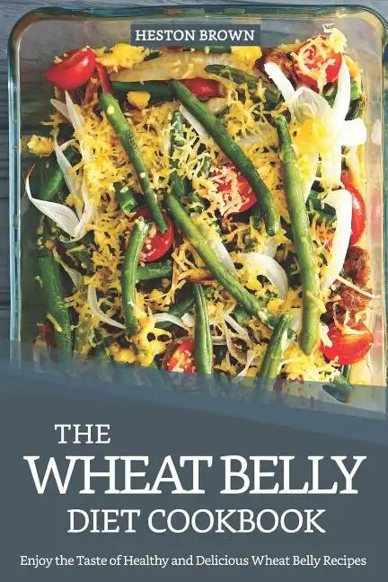 The Wheat Belly Diet Cookbook: Enjoy the Taste of Healthy and Delicious Wheat Belly Recipes - Paperback