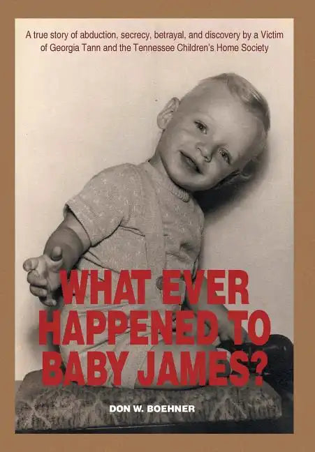 What Ever Happened to Baby James?: A true story of abduction, secrecy, betrayal, and discovery by a Victim of Georgia Tann and the Tennessee Children' - Hardcover