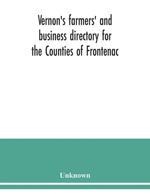 Vernon's farmers' and business directory for the Counties of Frontenac, Grenville, Hastings, Leeds, Lennox and Addington and Prince Edward for the Yea - Paperback