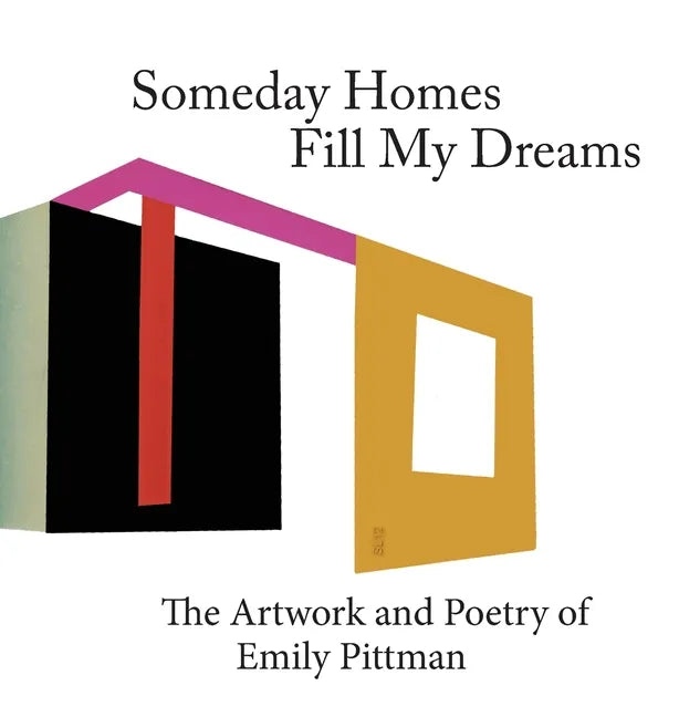 Someday Homes Fill My Dreams: The Artwork and Poetry of Emily Pittman - Hardcover