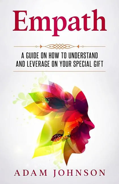 Empath: A Guide on How to Understand and Leverage Your Special Gift - Paperback