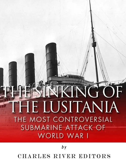 The Sinking of the Lusitania: The Most Controversial Submarine Attack of World War I - Paperback