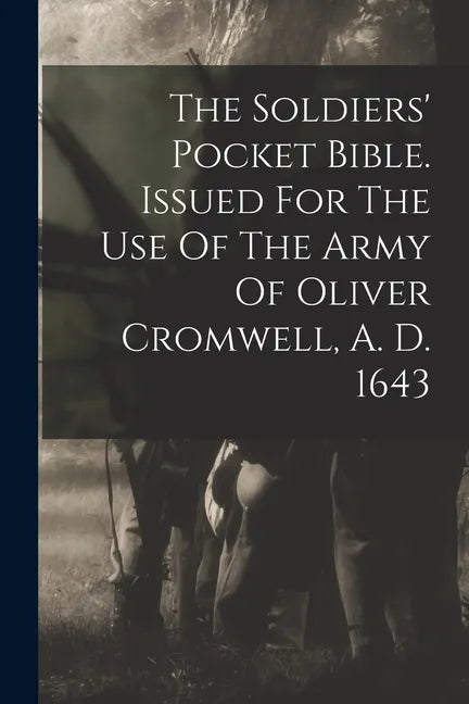 The Soldiers' Pocket Bible. Issued For The Use Of The Army Of Oliver Cromwell, A. D. 1643 - Paperback