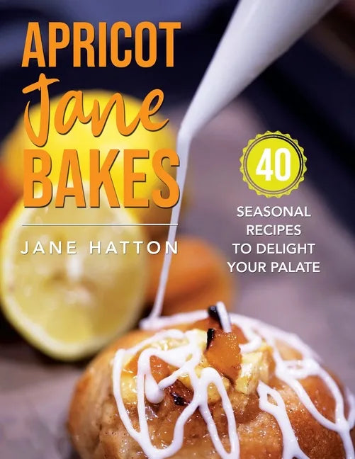 Apricot Jane Bakes: 40 seasonal recipes to delight your palate - Paperback
