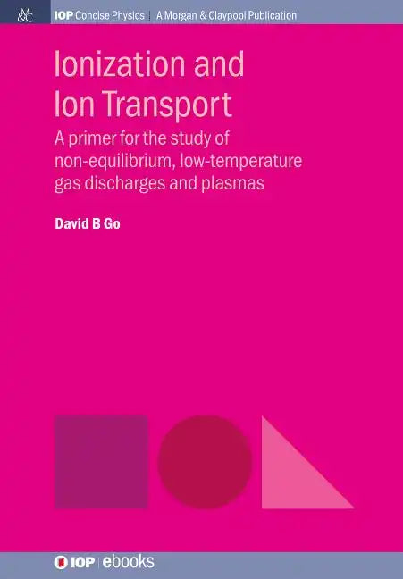 Ionization and Ion Transport: A Primer for the Study of Non-Equilibrium, Low-Temperature Gas Discharges and Plasmas - Paperback
