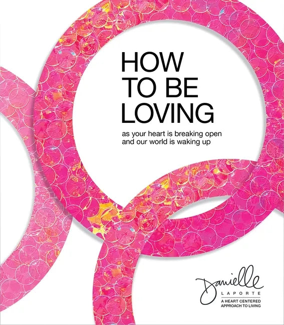 How to Be Loving: As Your Heart Is Breaking Open and Our World Is Waking Up - Hardcover