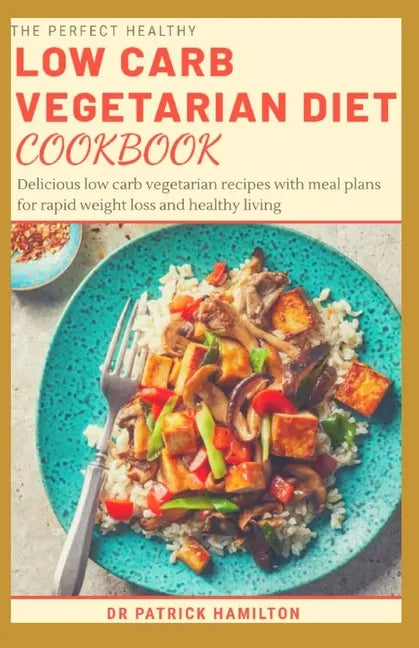 The Perfect Healthy Low Carb Vegetarian Diet Cookbook: Delicious low carb vegetarian recipes with meal plans for rapid weight loss and healthy living. - Paperback